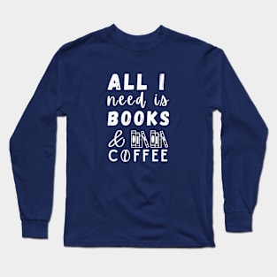 All I need is Books and Coffee Long Sleeve T-Shirt